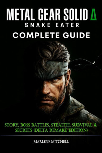 Metal Gear Solid Δ: Snake Eater Complete Guide & Walkthrough: Story, Boss Battles, Stealth, Survival & Secrets (Delta Remake Edition)