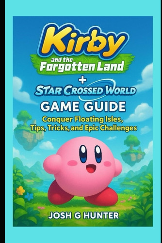 Kirby and the forgotten land + star crossed world Game Guide: Conquer Floating Isles, Tips, Tricks, and Epic Challenges