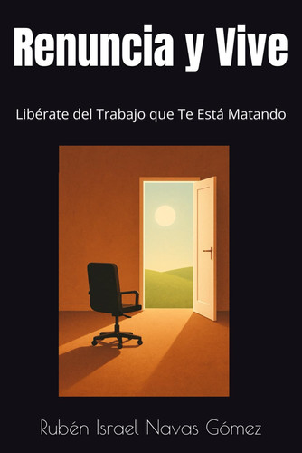 Renuncia y Vive Libérate del Trabajo que Te Está Matando