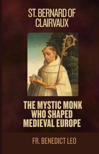 St. Bernard of Clairvaux - The Mystic Monk Who Shaped Medieval Europe