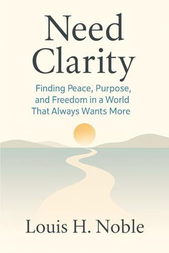 Need Clarity: Finding Peace, Purpose, and Freedom in a World That Always Wants More