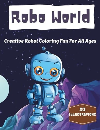 Robo World: 50 Friendly Robot Coloring Pages to Spark Imagination | Creative Robot Coloring Fun For All Ages