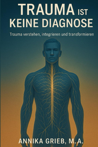 Trauma ist keine Diagnose: Trauma verstehen, integrieren und transformieren