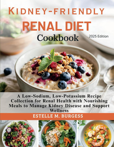 Kidney-Friendly Renal Diet Cookbook: A Low-Sodium, Low-Potassium Recipes for Renal Health with Nourishing Meals to Manage Kidney Disease