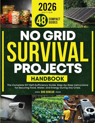 No Grid Survival Projects Handbook: The Complete DIY Self-Sufficiency Guide. Step-by-Step Instructions for Securing Food, Water, and Energy During Any Crisis.