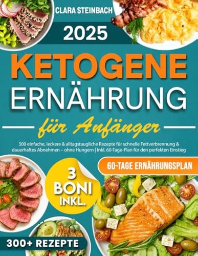 Ketogene Ernährung für Anfänger: 300 einfache, leckere & alltagstaugliche Rezepte für schnelle Fettverbrennung & dauerhaftes Abnehmen – ohne Hungern | ... für den perfekten Einstieg (German Edition)