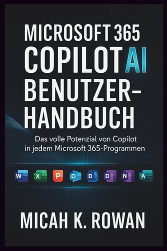 MICROSOFT 365 COPILOT AI-BENUTZERHANDBUCH: Das volle Potenzial von Copilot in jedem Microsoft 365-Programm freisetzen (German Edition)