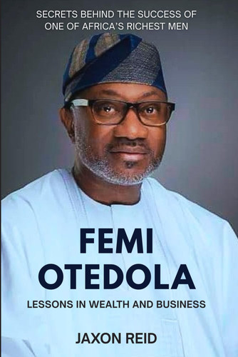 FEMI OTEDOLA: Lessons in Wealth and Business: Secrets Behind the Success of One of Africa’s Richest Men