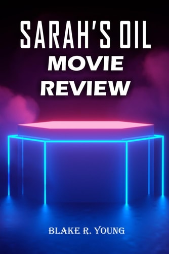 Sarah’s Oil Movie Review: An In-Depth Analysis of Storytelling, Symbolism, and Power in Sarah’s Oil