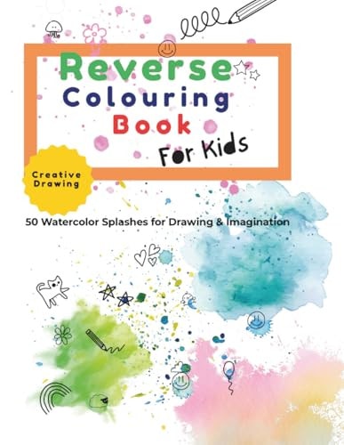 Reverse Colouring Book for Kids: 50 Fun Watercolor Splash Pages to Spark Creativity, Drawing, and Imagination for Kids Ages 4+