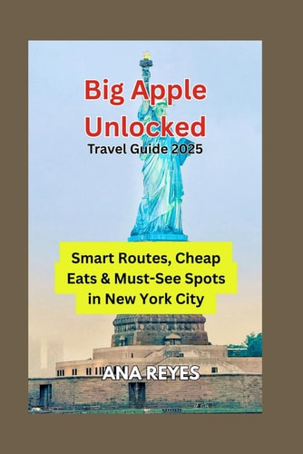 Big Apple Unlocked - Travel Guide 2025: Smart Routes, Cheap Eats & Must-See Spots in New York City