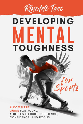 Developing Mental Toughness for Sports: A Complete Guide for Young Athletes to Build Resilience, Confidence, and Focus