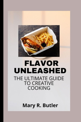 FLAVOR UNLEASHED THE ULTIMATE GUIDE TO CREATIVE COOKING.