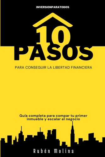 10 PASOS PARA CONSEGUIR LA LIBERTAD FINANCIERA: Guía completa para comprar tu primer inmueble y escalar el negocio (Spanish Edition)