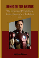 Beneath the Armor - The Unvarnished Truth About Robert Downey Jr. 's Turbulent Life
