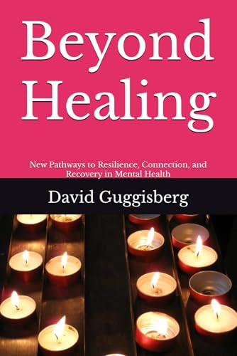 Beyond Healing: New Pathways to Resilience, Connection, and Recovery in Mental Health