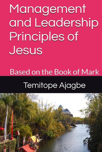 Management and Leadership Principles of Jesus: Based on the Book of Mark (Walking in His Steps: Timeless Principles from the Teachings of Jesus)