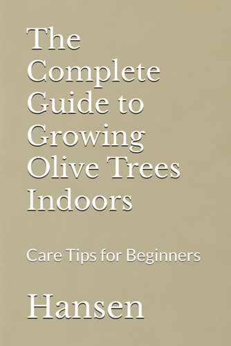 The Complete Guide to Growing Olive Trees Indoors Care Tips for Beginners