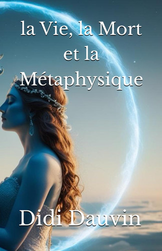 la Vie, la Mort et la Métaphysique (French Edition)