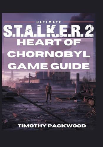 Ultimate S.T.A.L.K.E.R. 2 Heart of Chornobyl Game Guide: Complete Players Companion Book with Walkthroughs, Survival Strategies, Combat Tactics, Tips and Tricks