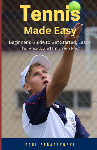 Tennis Made Easy: Beginner's Guide to Get Started, Learn the Basics and Improve Fast