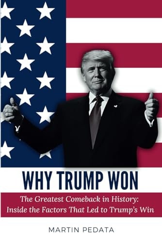 Why Trump Won: The Greatest Comeback in History: Inside the Factors That Led to Trump’s Win