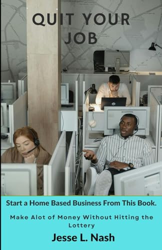 Quit Your Job: Start a Home Based Business From This Book. Make Alot of Money Without Hitting the Lottery