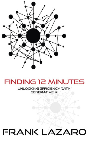 Finding 12 Minutes - Unlocking Efficiency with Generative AI: Using ChatGPT, Copilot, Claude, and others to increase productivity and efficiency