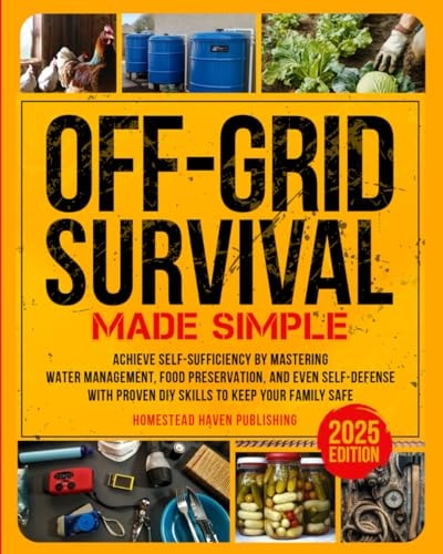 Off-Grid Survival Made Simple: Achieve Self-Sufficiency by Mastering Water Management, Food Preservation, and Even Self-Defense with Proven DIY Skills to Keep Your Family Safe