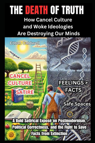 The Death of Truth: How Cancel Culture and Woke Ideologies Are Destroying Our Minds: A Bold Satirical Exposé on Postmodernism, Political Correctness, and the Fight to Save Facts from Extinction
