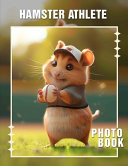 Hamster Athlete Photo Book - 40 Adorable Images Showcasing Hamsters In Action as Active Pets