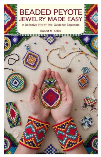 Beaded Peyote Jewelry Made Easy - A Definitive Step-by-Step Guide for Beginners