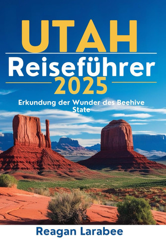 UTAH Reiseführer 2025: Erkundung der Wunder des Beehive State (German Edition)