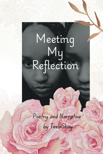 Meeting My Reflection - Poetry and Narrative by Teela Shay