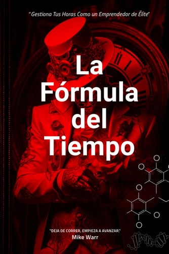 La Fórmula del Tiempo - Gestiona Tus Horas Como un Emprendedor de Élite.: Estrategias comprobadas para aprovechar cada minuto y escalar tu negocio.