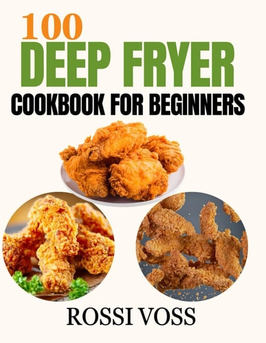 Deep Fryer Cookbook For Beginners: 100 Crispy and Crunchy Creations.