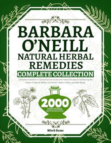 Barbara O’Neill Natural Herbal Remedies Complete Collection: A Comprehensive Guide with Herbal Recipes to Harnessing the Power of Natural Herbs | For Holistic Health, Vitality, and Well-Being