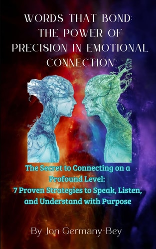 Words That Bond The Power of Precision in Emotional Connection: The Secret to Connecting on a Profound Level: 7 Proven Strategies to Speak, Listen, and Understand with Purpose