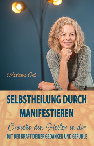 Selbstheilung durch Manifestieren: Erwecke den Heiler in dir mit der Kraft deiner Gedanken und Gefühle (German Edition)