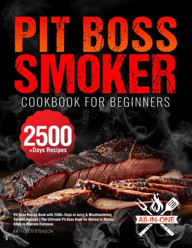 Pit Boss Smoker Cookbook for Beginners: Pit Boss Recipe Book with 2500+ Days of Juicy & Mouthwatering Smoker Recipes | The Ultimate Pit Boss Book for Novice to Master Bible to Impress Everyone
