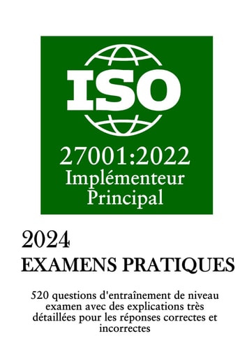 Examens Pratiques de l'Implémenteur Principal ISO/IEC 27001:2022: 520 questions d'entraînement de niveau examen avec des explications très détaillées ... correctes et incorrectes. (French Edition)