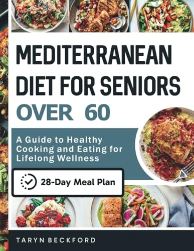 Mediterranean Diet Cookbook for Seniors Over 60: A Guide to Healthy Cooking and Eating for Lifelong Wellness - Easy Recipes to Make