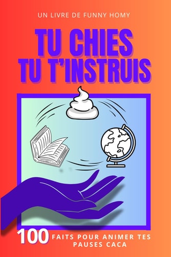 Tu Chies, Tu T'Instruis : 100 Faits Pour Animer Tes Pauses Caca: Faits Insolites Pour Adultes Et Adolescents : Le Cadeau Drôle Pour Les Amis (French Edition)