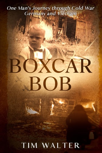 Boxcar Bob: One Man's Journey through Cold War Germany and Vietnam (Boxcar Bob- Book One of The Toothpick Homerun Series)