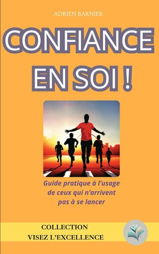 Confiance en soi !: Guide pratique à l'usage de ceux qui n'arrive pas à se lancer (French Edition)