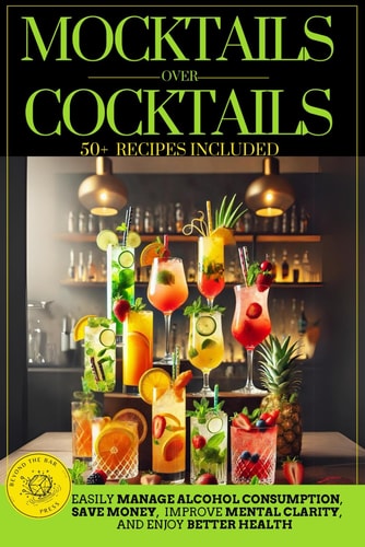 Mocktails Over Cocktails: Discover How to Manage Alcohol Consumption, Enjoy Better Health, Improve Mental Clarity, and Save Money. Simple Strategies for a Successful Dry January and Sober October.