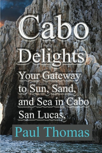 CABO DELIGHTS - Your Gateway to Sun, Sand, and Sea in Cabo San Lucas, Mexico