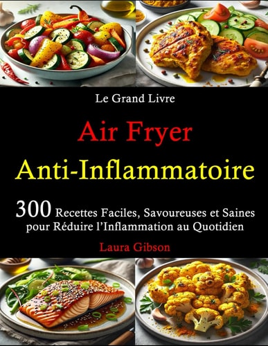 Le Grand Livre Air Fryer Anti-Inflammatoire: 300 Recettes Faciles, Savoureuses et Saines pour Réduire l’Inflammation au Quotidien (French Edition)
