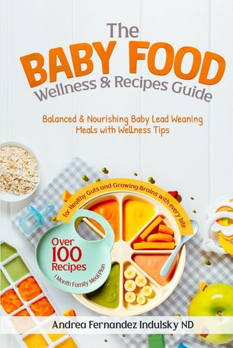 The Baby Food Wellness and Recipes Guide - Balanced and Nourishing Baby-Led Weaning Meals with Wellness Tips