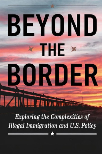 Beyond The Border: Exploring The Complexities Of Illegal Immigration And U.S. Policy